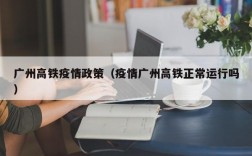 广州高铁疫情政策（疫情广州高铁正常运行吗）