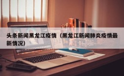 头条新闻黑龙江疫情（黑龙江新闻肺炎疫情最新情况）