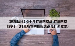 【乐观估计2-3个月打赢防疫战,打赢防疫战争】（打赢疫情防控阻击战是什么意思）