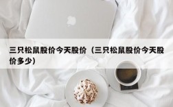 三只松鼠股价今天股价（三只松鼠股价今天股价多少）