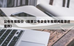 公布年报股价（股票公布企业年报期间是涨还是跌）