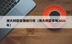 澳大利亚疫情排行榜（澳大利亚疫情2021年）