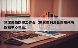 利津疫情防控工作会（东营市利津县疾病预防控制中心电话）