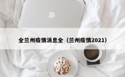 全兰州疫情消息全（兰州疫情2021）