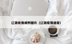 辽源疫情病例图片（辽源疫情通报）