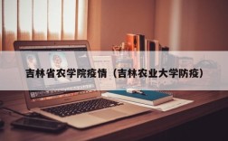 吉林省农学院疫情（吉林农业大学防疫）