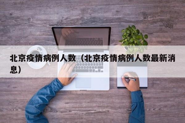 北京疫情病例人数（北京疫情病例人数最新消息）-图1