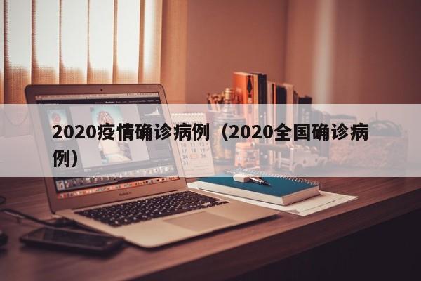 2020疫情确诊病例（2020全国确诊病例）-图1