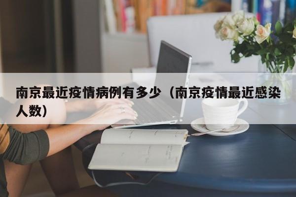 南京最近疫情病例有多少（南京疫情最近感染人数）-图1