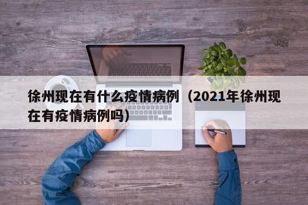 徐州现在有什么疫情病例（2021年徐州现在有疫情病例吗）-图1