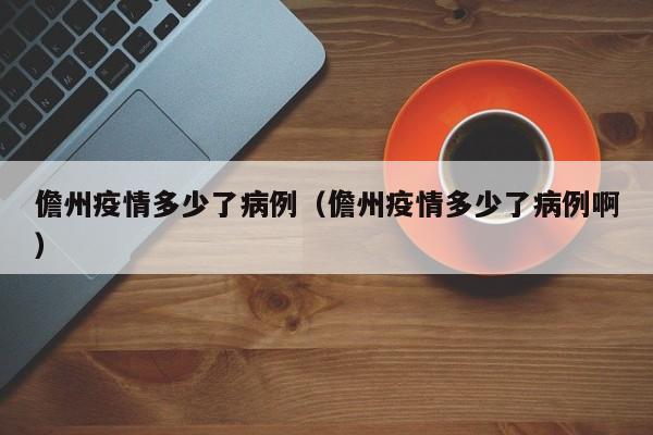 儋州疫情多少了病例（儋州疫情多少了病例啊）-图1