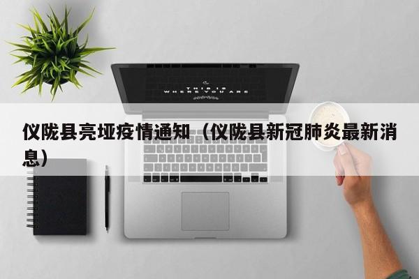 仪陇县亮垭疫情通知（仪陇县新冠肺炎最新消息）-图1