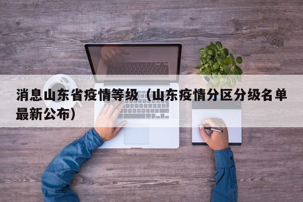 消息山东省疫情等级（山东疫情分区分级名单最新公布）-图1