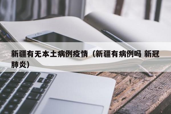 新疆有无本土病例疫情（新疆有病例吗 新冠肺炎）-图1