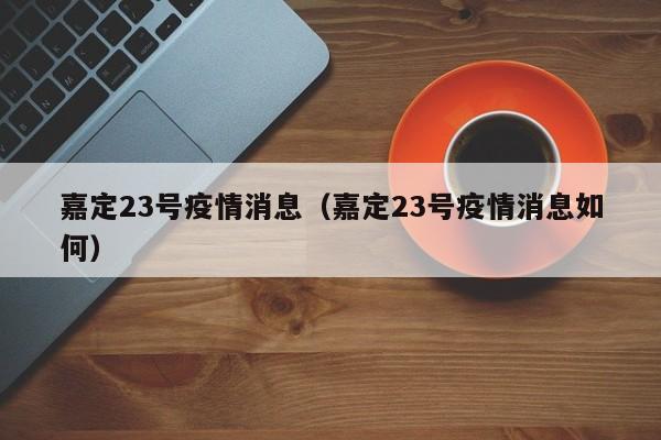 嘉定23号疫情消息（嘉定23号疫情消息如何）-图1