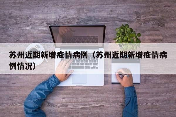 苏州近期新增疫情病例（苏州近期新增疫情病例情况）-图1