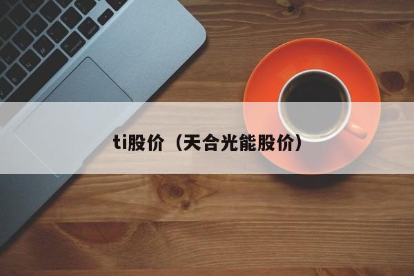 ti股价（天合光能股价）-图1