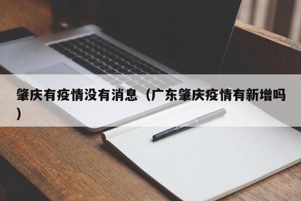 肇庆有疫情没有消息（广东肇庆疫情有新增吗）-图1