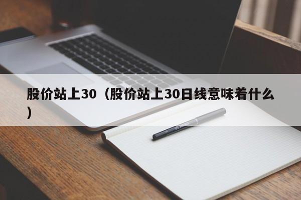 股价站上30（股价站上30日线意味着什么）-图1