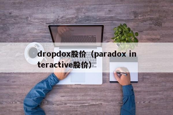 dropdox股价（paradox interactive股价）-图1