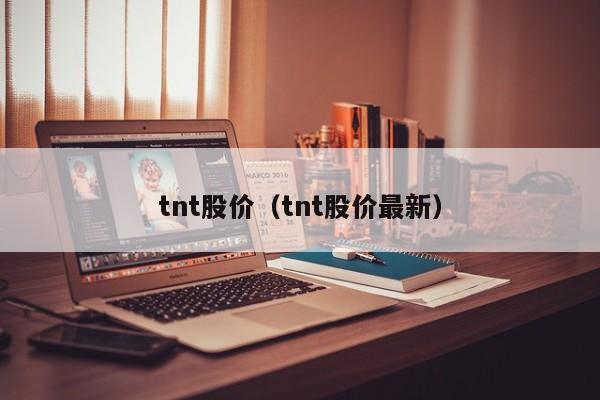 tnt股价（tnt股价最新）-图1