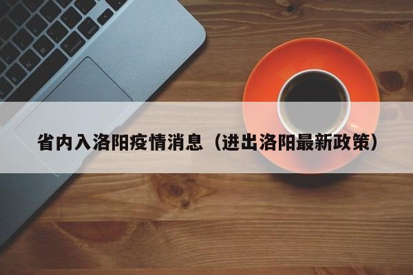 省内入洛阳疫情消息（进出洛阳最新政策）-图1