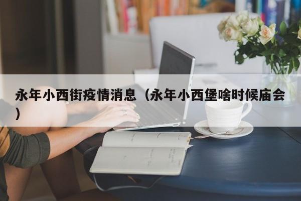 永年小西街疫情消息（永年小西堡啥时候庙会）-图1