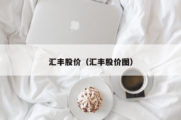 汇丰股价（汇丰股价图）-图1