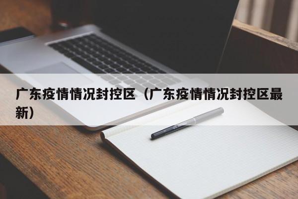 广东疫情情况封控区（广东疫情情况封控区最新）-图1