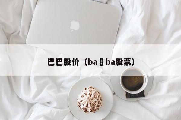 巴巴股价（ba ba股票）-图1