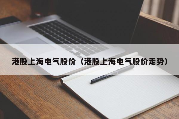 港股上海电气股价（港股上海电气股价走势）-图1