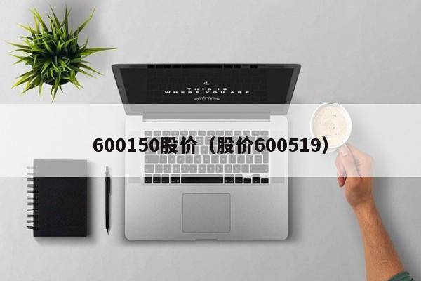600150股价（股价600519）-图1