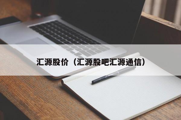 汇源股价(汇源股吧汇源通信)-图1 汇源股价(汇源股吧汇源通信)-图1