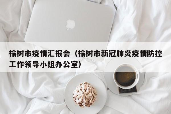 榆树市疫情汇报会(榆树市新冠肺炎疫情防控工作领导小组办公室)-图1 榆树市疫情汇报会(榆树市新冠肺炎疫情防控工作领导小组办公室)-图1