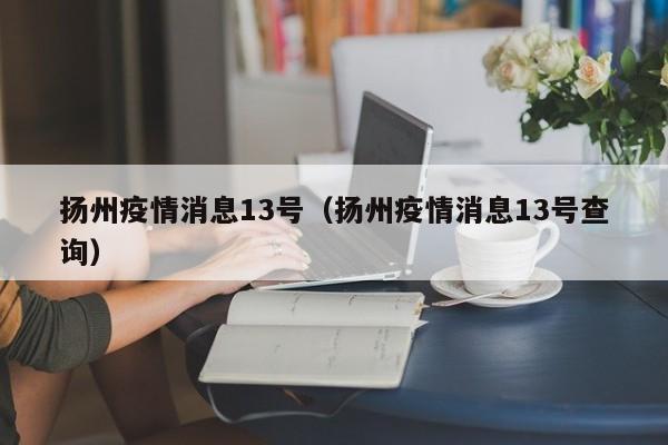 扬州疫情消息13号(扬州疫情消息13号查询)-图1 扬州疫情消息13号(扬州疫情消息13号查询)-图1