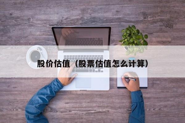 股价估值(股票估值怎么计算)-图1 股价估值(股票估值怎么计算)-图1