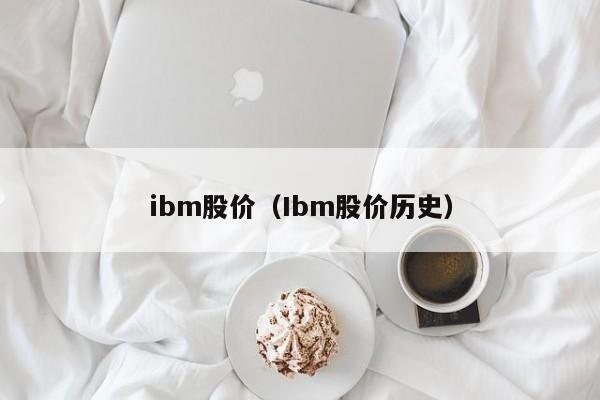 ibm股价（Ibm股价历史）-图1