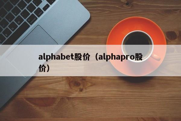 alphabet股价（alphapro股价）-图1