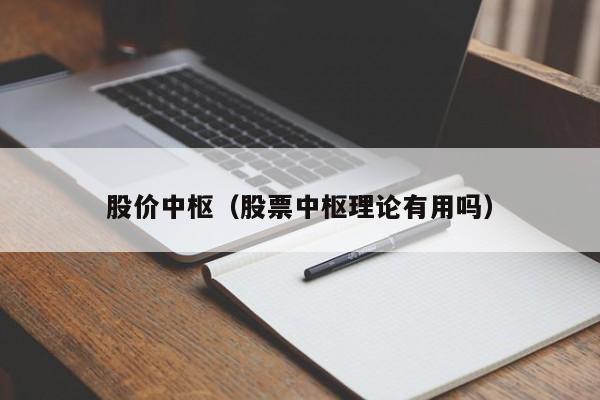 股价中枢(股票中枢理论有用吗)-图1 股价中枢(股票中枢理论有用吗)-图1