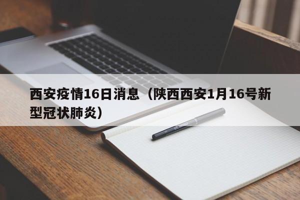 西安疫情16日消息(陕西西安1月16号新型冠状肺炎)-图1 西安疫情16日消息(陕西西安1月16号新型冠状肺炎)-图1