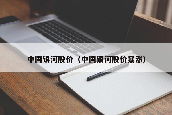 中国银河股价（中国银河股价暴涨）-图1