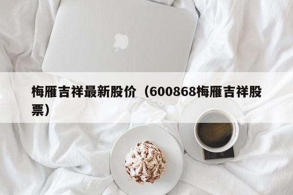 梅雁吉祥最新股价(600868梅雁吉祥股票)-图1 梅雁吉祥最新股价(600868梅雁吉祥股票)-图1