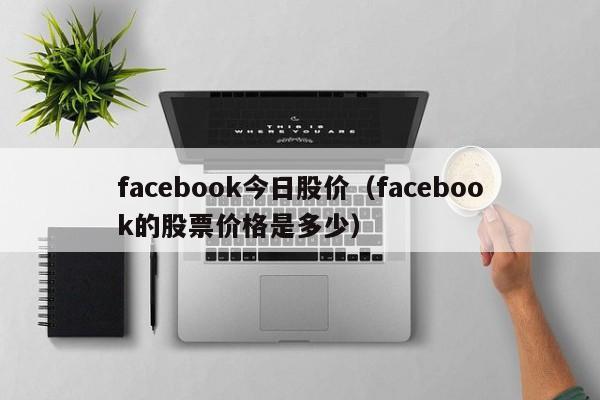 facebook今日股价（facebook的股票价格是多少）-图1