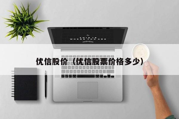 优信股价(优信股票价格多少)-图1 优信股价(优信股票价格多少)-图1