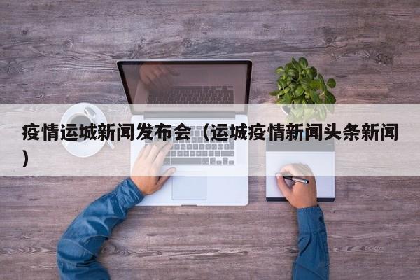 疫情运城新闻发布会（运城疫情新闻头条新闻）-图1