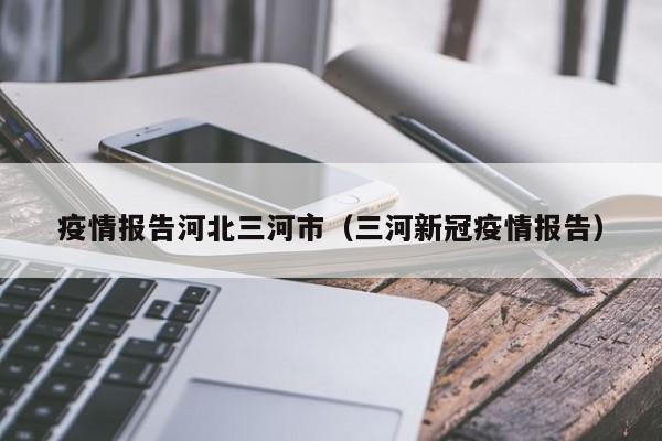 疫情报告河北三河市(三河新冠疫情报告)-图1 疫情报告河北三河市(三河新冠疫情报告)-图1