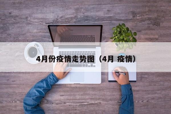 4月份疫情走势图（4月 疫情）-图1