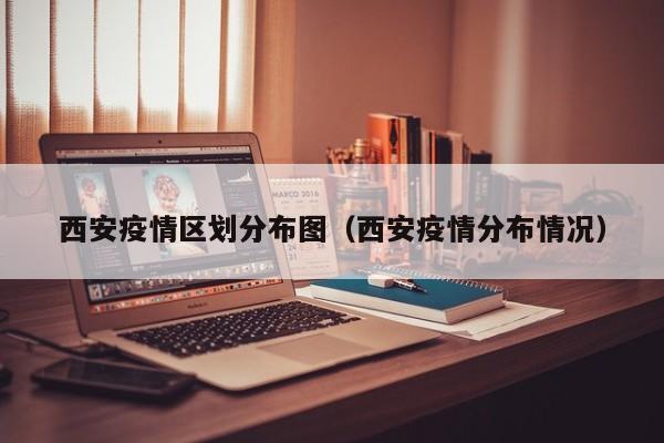 西安疫情区划分布图(西安疫情分布情况)-图1 西安疫情区划分布图(西安疫情分布情况)-图1