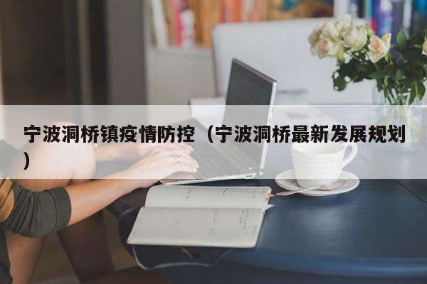 宁波洞桥镇疫情防控（宁波洞桥最新发展规划）-图1