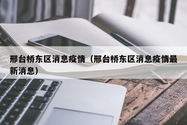 邢台桥东区消息疫情(邢台桥东区消息疫情最新消息)-图1 邢台桥东区消息疫情(邢台桥东区消息疫情最新消息)-图1